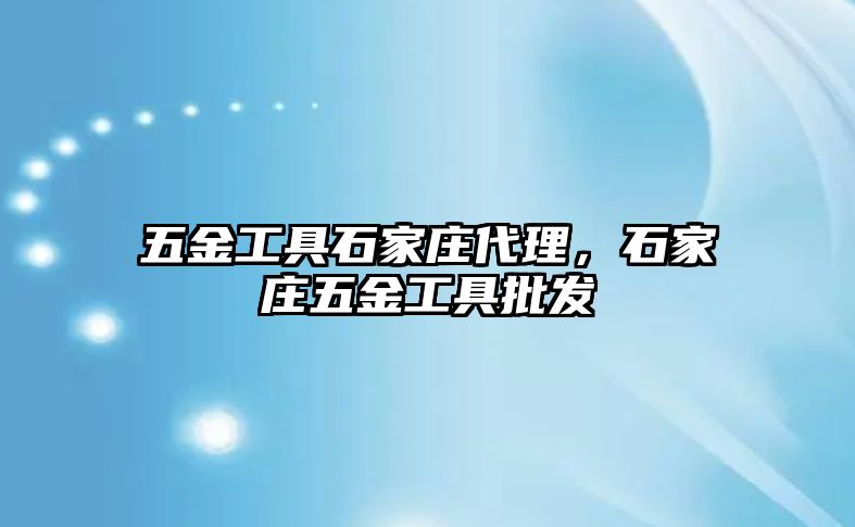 五金工具石家莊代理，石家莊五金工具批發