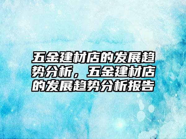 五金建材店的發展趨勢分析，五金建材店的發展趨勢分析報告