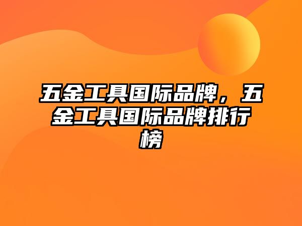 五金工具國際品牌，五金工具國際品牌排行榜