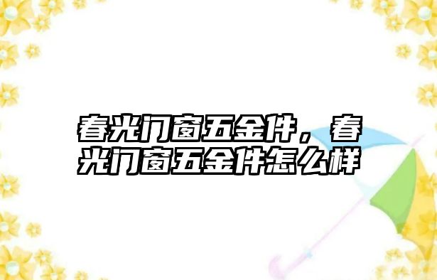 春光門窗五金件，春光門窗五金件怎么樣