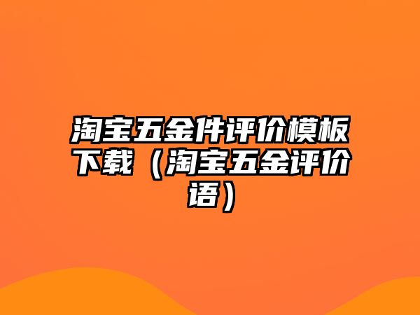 淘寶五金件評價模板下載（淘寶五金評價語）