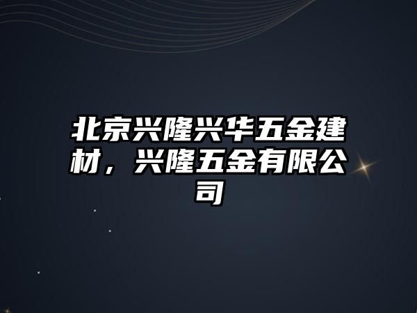 北京興隆興華五金建材，興隆五金有限公司