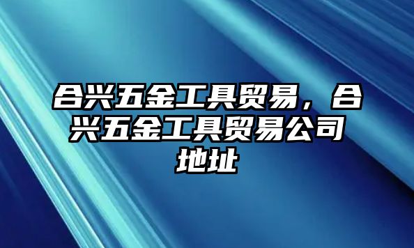 合興五金工具貿易，合興五金工具貿易公司地址