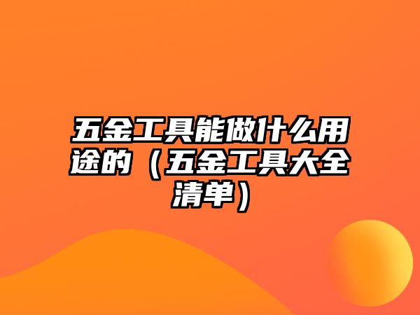 五金工具能做什么用途的（五金工具大全清單）