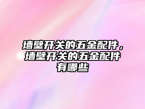 墻壁開關的五金配件，墻壁開關的五金配件有哪些