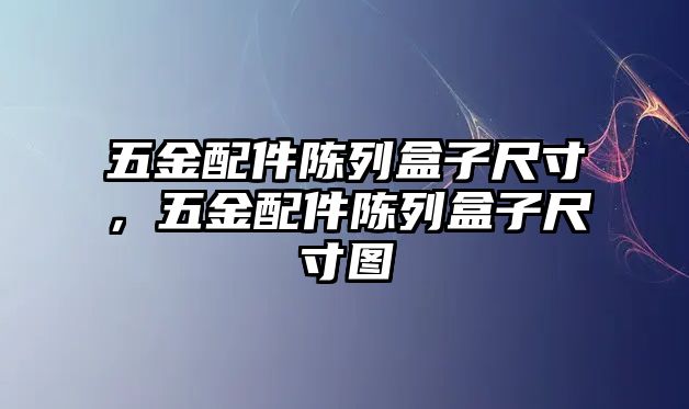 五金配件陳列盒子尺寸，五金配件陳列盒子尺寸圖