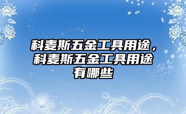 科麥斯五金工具用途，科麥斯五金工具用途有哪些