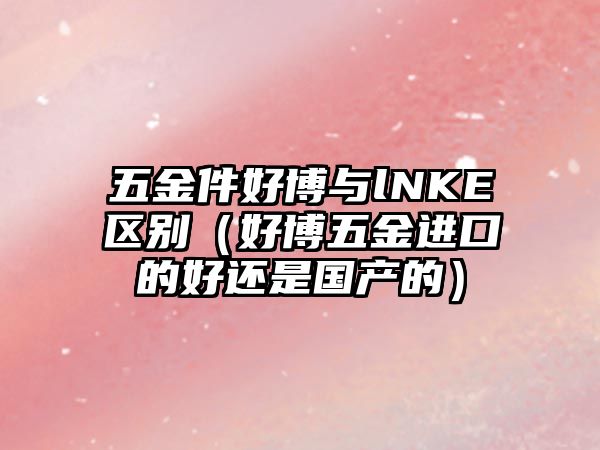 五金件好博與lNKE區別（好博五金進口的好還是國產的）