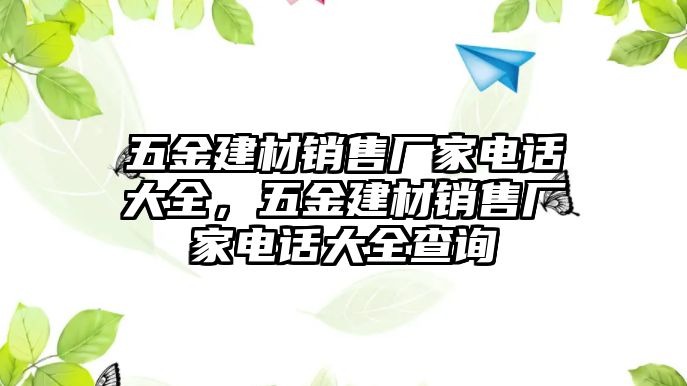 五金建材銷售廠家電話大全，五金建材銷售廠家電話大全查詢