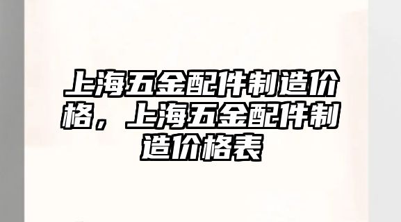 上海五金配件制造價格，上海五金配件制造價格表