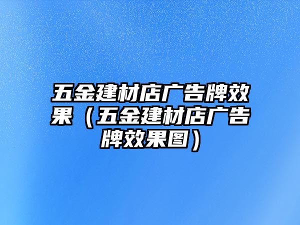 五金建材店廣告牌效果（五金建材店廣告牌效果圖）