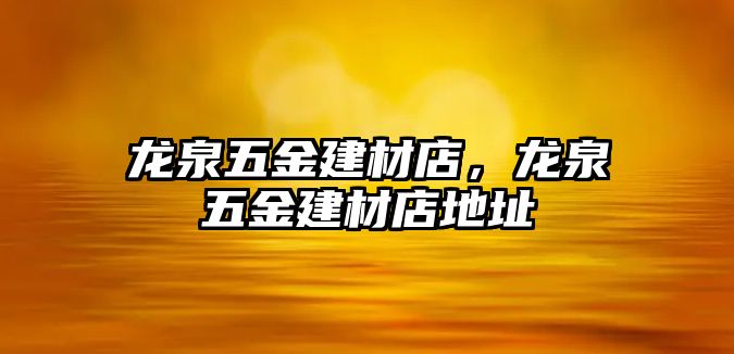 龍泉五金建材店，龍泉五金建材店地址