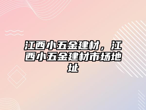 江西小五金建材，江西小五金建材市場地址