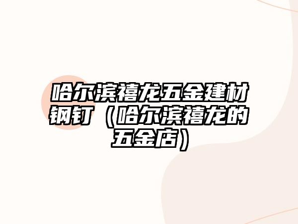 哈爾濱禧龍五金建材鋼釘（哈爾濱禧龍的五金店）