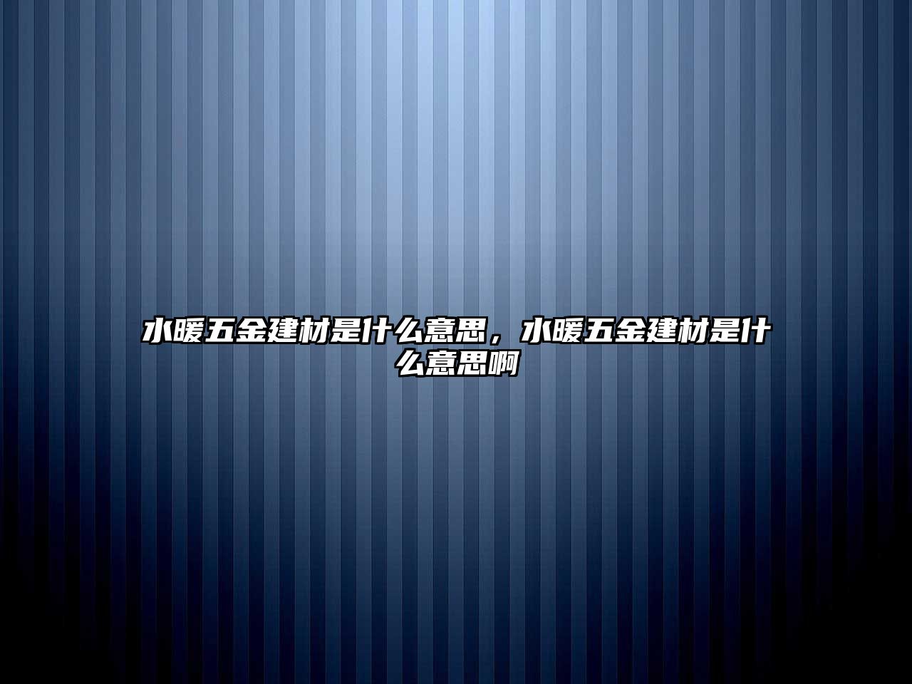 水暖五金建材是什么意思，水暖五金建材是什么意思啊