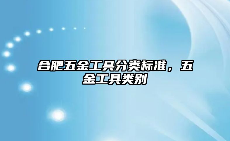 合肥五金工具分類標準，五金工具類別