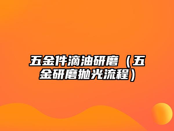 五金件滴油研磨（五金研磨拋光流程）