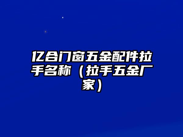 億合門窗五金配件拉手名稱（拉手五金廠家）