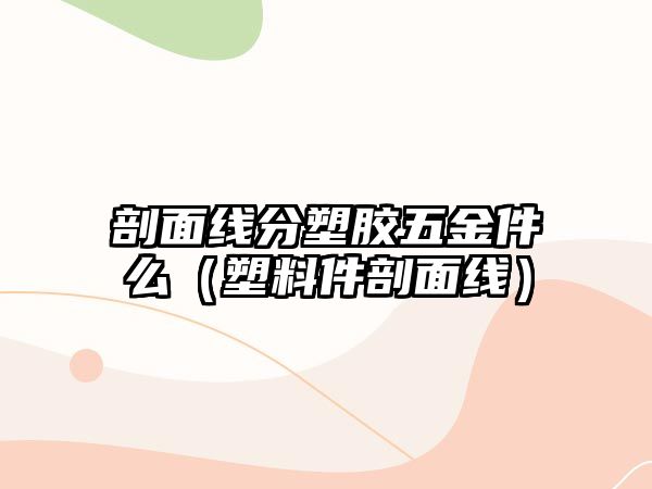 剖面線分塑膠五金件么（塑料件剖面線）