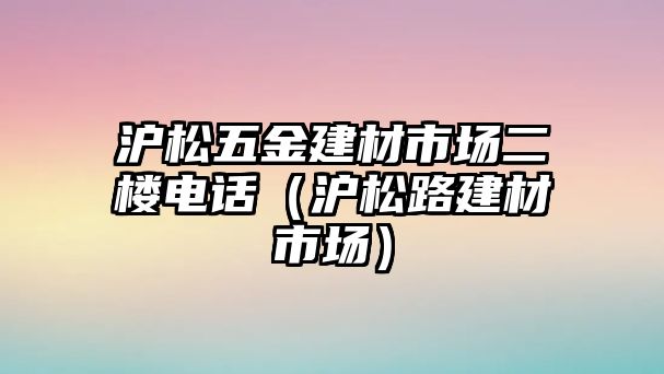 滬松五金建材市場二樓電話（滬松路建材市場）
