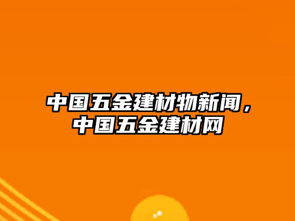 中國五金建材物新聞，中國五金建材網