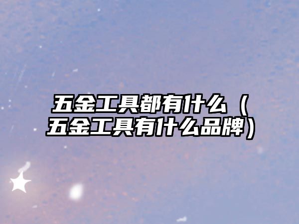 五金工具都有什么（五金工具有什么品牌）