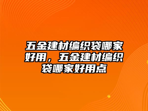 五金建材編織袋哪家好用，五金建材編織袋哪家好用點