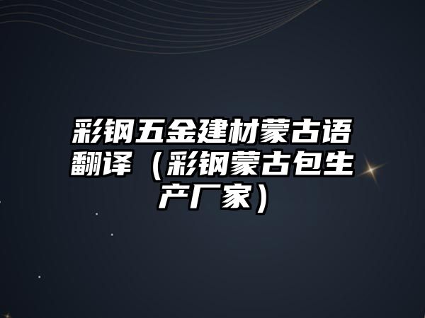 彩鋼五金建材蒙古語翻譯（彩鋼蒙古包生產(chǎn)廠家）