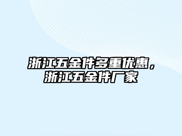 浙江五金件多重優惠，浙江五金件廠家