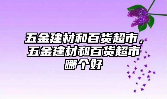 五金建材和百貨超市，五金建材和百貨超市哪個好