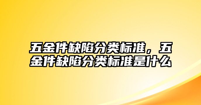 五金件缺陷分類標準，五金件缺陷分類標準是什么