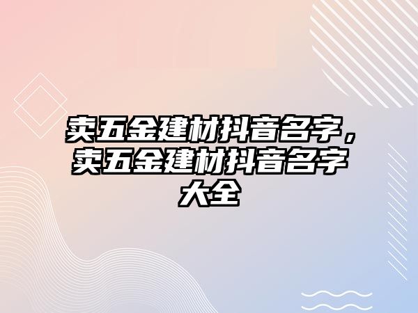 賣五金建材抖音名字，賣五金建材抖音名字大全