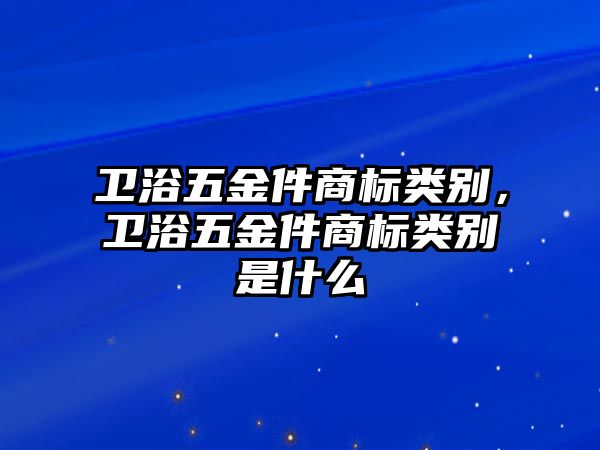 衛浴五金件商標類別，衛浴五金件商標類別是什么