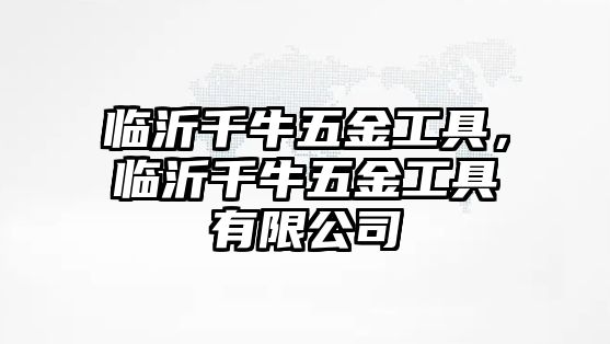 臨沂千牛五金工具，臨沂千牛五金工具有限公司