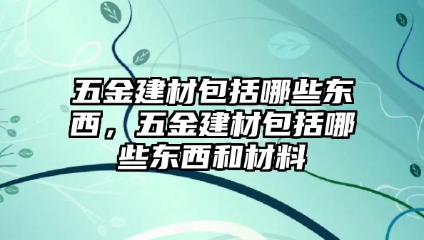 五金建材包括哪些東西，五金建材包括哪些東西和材料