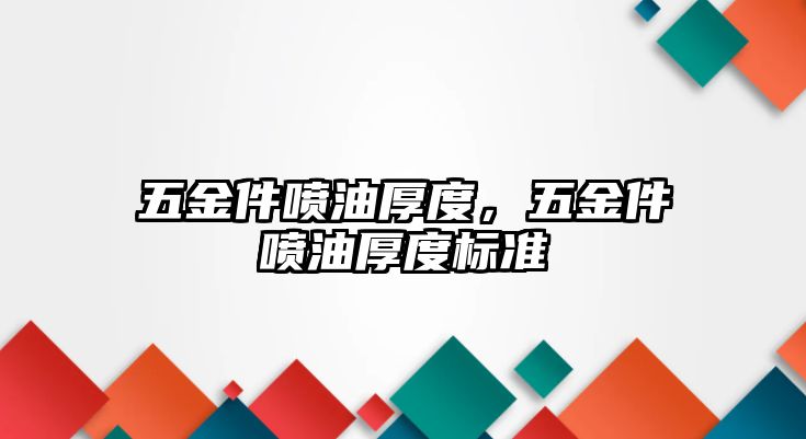 五金件噴油厚度，五金件噴油厚度標(biāo)準(zhǔn)