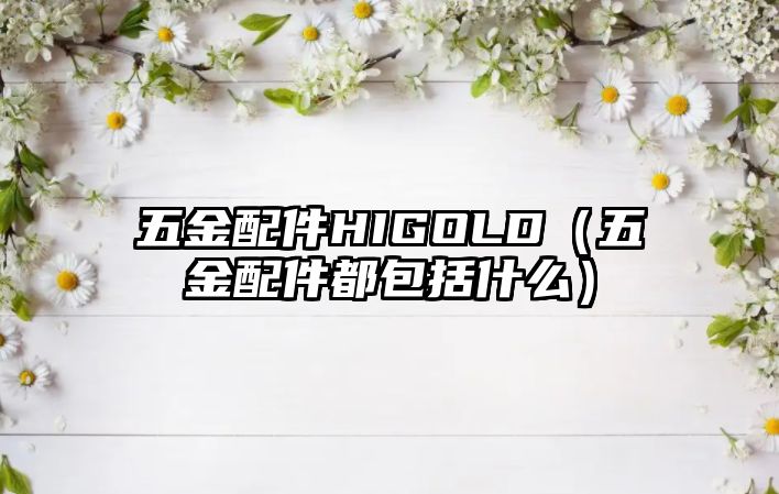 五金配件HIGOLD（五金配件都包括什么）