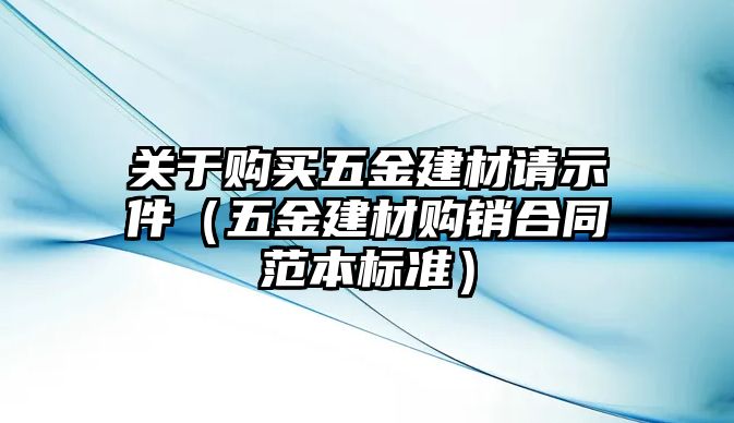 關(guān)于購買五金建材請(qǐng)示件（五金建材購銷合同范本標(biāo)準(zhǔn)）