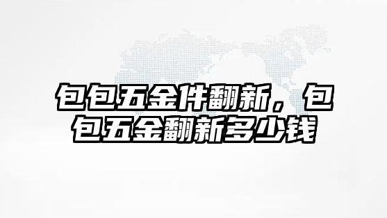 包包五金件翻新，包包五金翻新多少錢