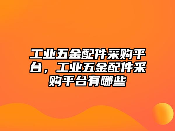 工業(yè)五金配件采購平臺，工業(yè)五金配件采購平臺有哪些