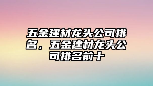 五金建材龍頭公司排名，五金建材龍頭公司排名前十