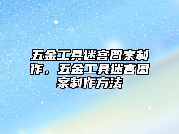 五金工具迷宮圖案制作，五金工具迷宮圖案制作方法