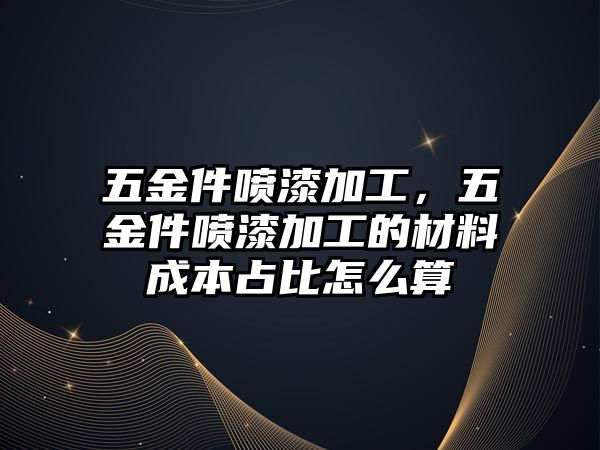 五金件噴漆加工，五金件噴漆加工的材料成本占比怎么算