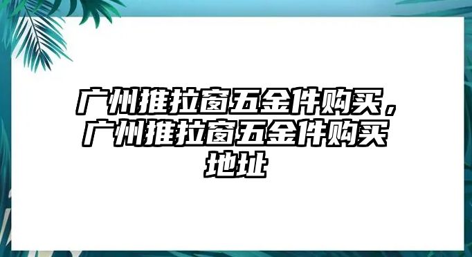 廣州推拉窗五金件購買，廣州推拉窗五金件購買地址