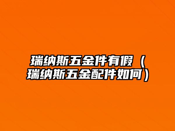 瑞納斯五金件有假（瑞納斯五金配件如何）