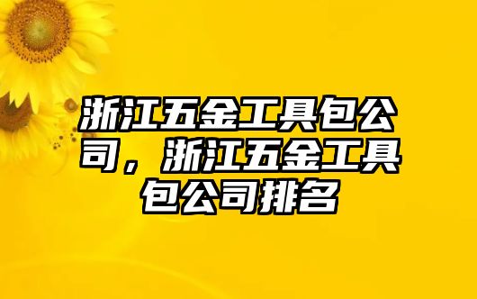 浙江五金工具包公司，浙江五金工具包公司排名