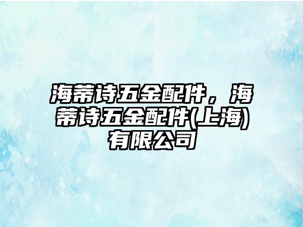 海蒂詩五金配件，海蒂詩五金配件(上海)有限公司