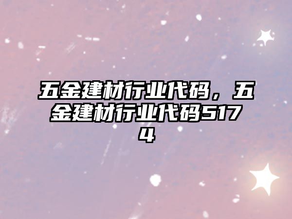 五金建材行業(yè)代碼，五金建材行業(yè)代碼5174