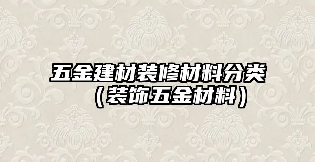 五金建材裝修材料分類（裝飾五金材料）