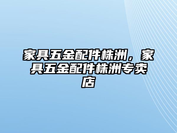 家具五金配件株洲，家具五金配件株洲專賣店